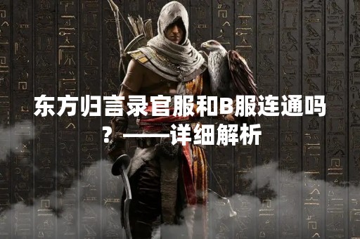 东方归言录官服和B服连通吗？——详细解析
