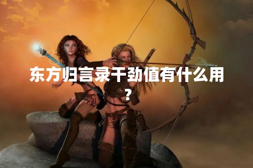 东方归言录干劲值有什么用？
