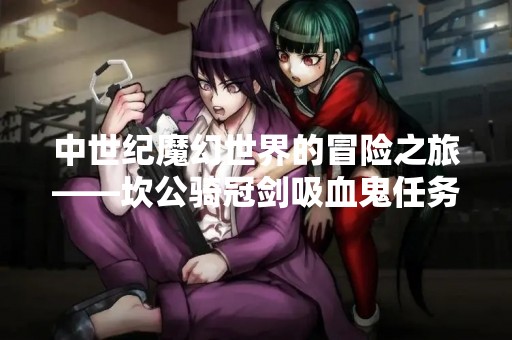 中世纪魔幻世界的冒险之旅——坎公骑冠剑吸血鬼任务