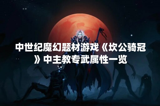 中世纪魔幻题材游戏《坎公骑冠》中主教专武属性一览