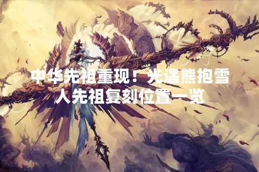 中华先祖重现！光遇熊抱雪人先祖复刻位置一览