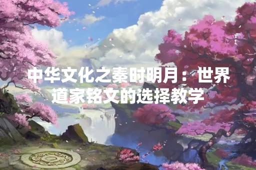 中华文化之秦时明月：世界道家铭文的选择教学