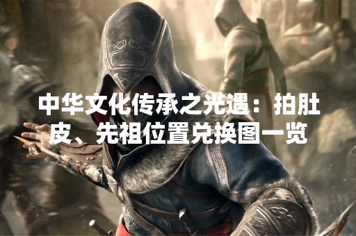 中华文化传承之光遇：拍肚皮、先祖位置兑换图一览