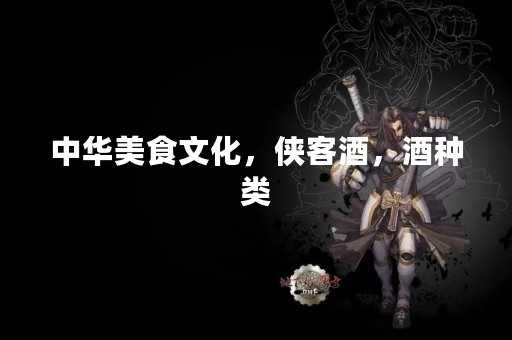 中华美食文化，侠客酒，酒种类