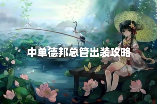 中单德邦总管出装攻略
