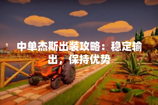 中单杰斯出装攻略：稳定输出，保持优势
