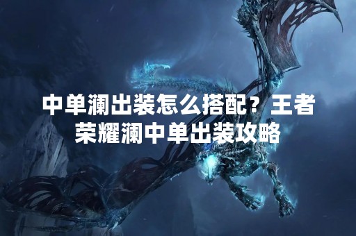 中单澜出装怎么搭配？王者荣耀澜中单出装攻略