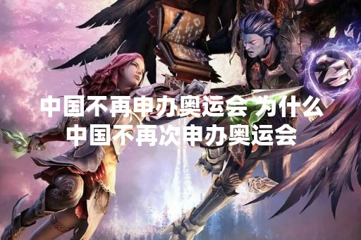 中国不再申办奥运会 为什么中国不再次申办奥运会