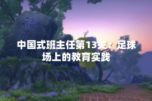 中国式班主任第13关：足球场上的教育实践