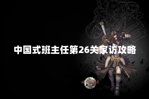 中国式班主任第26关家访攻略