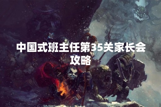 中国式班主任第35关家长会攻略