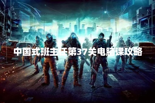 中国式班主任第37关电脑课攻略