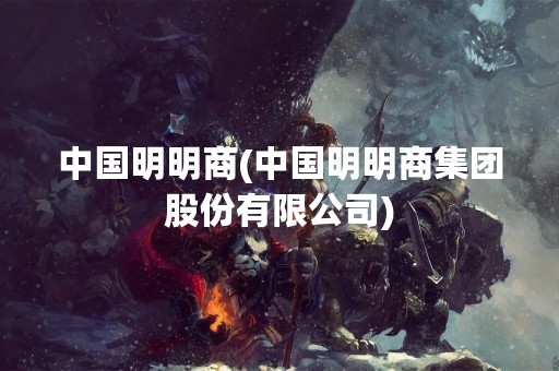 中国明明商(中国明明商集团股份有限公司)
