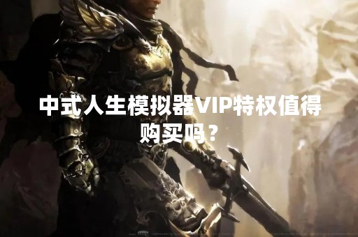 中式人生模拟器VIP特权值得购买吗？