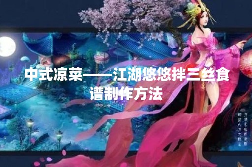 中式凉菜——江湖悠悠拌三丝食谱制作方法