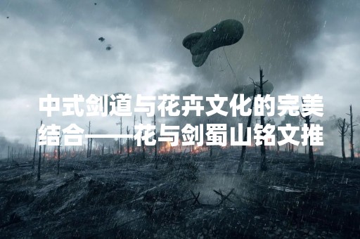 中式剑道与花卉文化的完美结合——花与剑蜀山铭文推荐