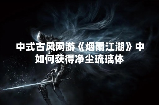 中式古风网游《烟雨江湖》中如何获得净尘琉璃体
