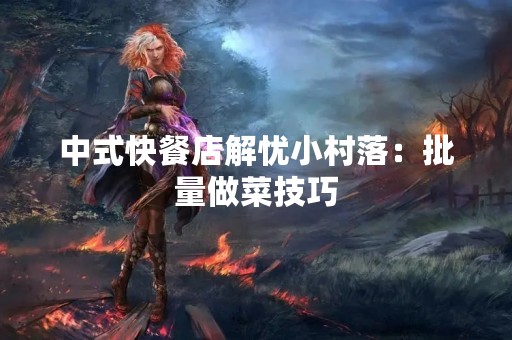 中式快餐店解忧小村落：批量做菜技巧