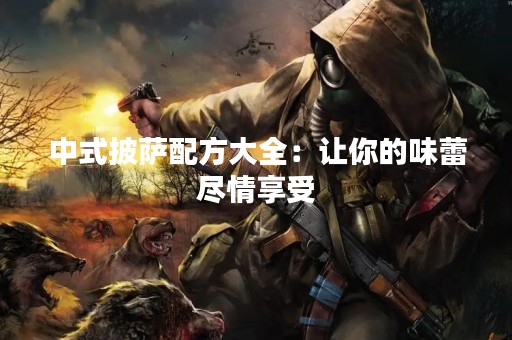 中式披萨配方大全：让你的味蕾尽情享受