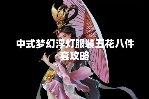 中式梦幻浮灯服装五花八件套攻略