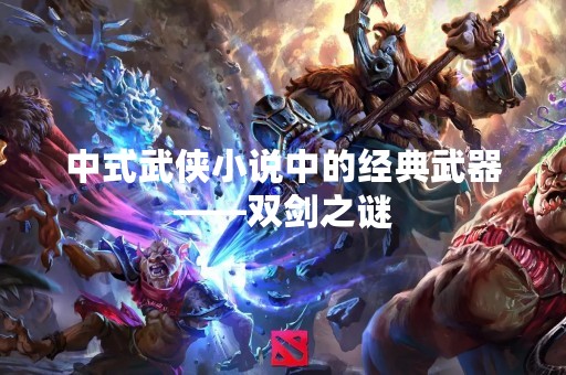 中式武侠小说中的经典武器——双剑之谜
