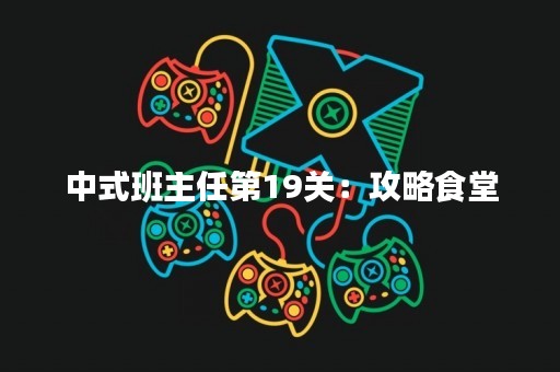 中式班主任第19关：攻略食堂