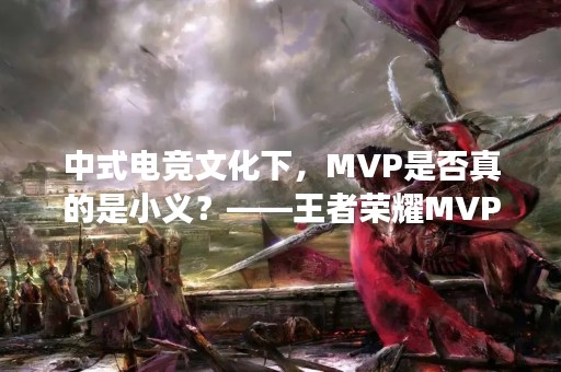 中式电竞文化下，MVP是否真的是小义？——王者荣耀MVP是小义吗