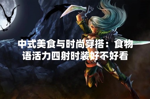 中式美食与时尚穿搭：食物语活力四射时装好不好看