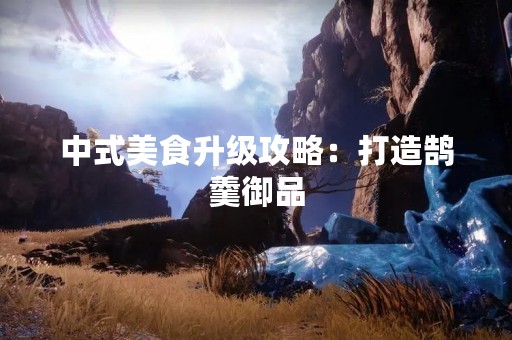 中式美食升级攻略：打造鹄羹御品
