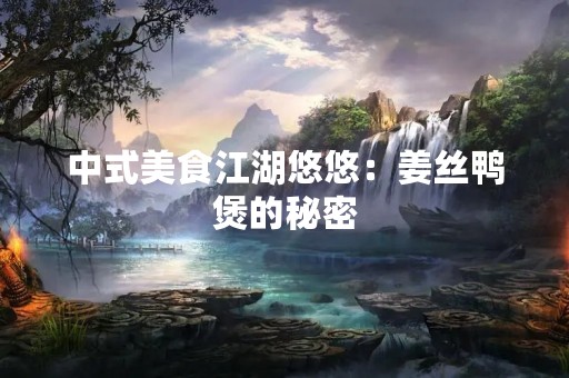 中式美食江湖悠悠：姜丝鸭煲的秘密