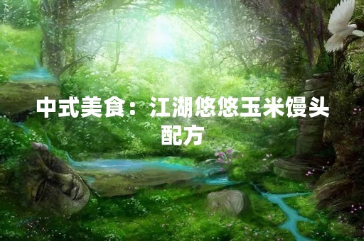 中式美食：江湖悠悠玉米馒头配方