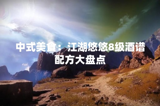 中式美食：江湖悠悠8级酒谱配方大盘点