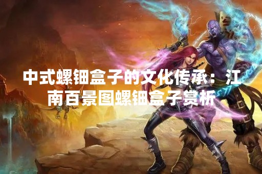 中式螺钿盒子的文化传承：江南百景图螺钿盒子赏析