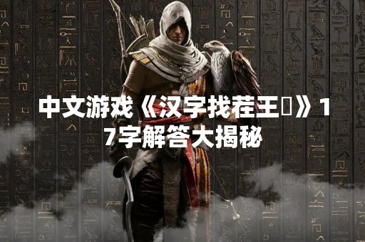 中文游戏《汉字找茬王尫》17字解答大揭秘
