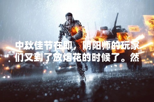 中秋佳节在即，阴阳师的玩家们又到了放烟花的时候了。然而，放烟花也是有技巧的，特别是在妖怪之里这样的地方。那么，阴阳师妖怪之里如何放烟花呢？