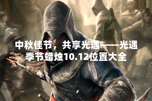 中秋佳节，共享光遇——光遇季节蜡烛10.12位置大全
