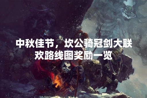 中秋佳节，坎公骑冠剑大联欢路线图奖励一览