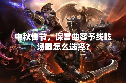 中秋佳节，深宫曲容予线吃汤圆怎么选择？