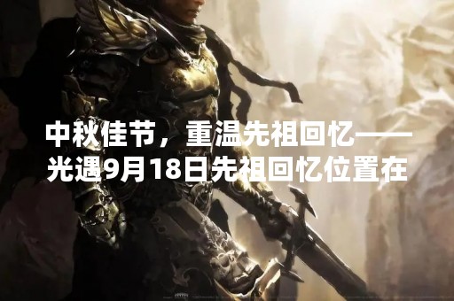 中秋佳节，重温先祖回忆——光遇9月18日先祖回忆位置在哪里