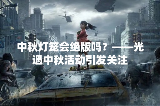 中秋灯笼会绝版吗？——光遇中秋活动引发关注