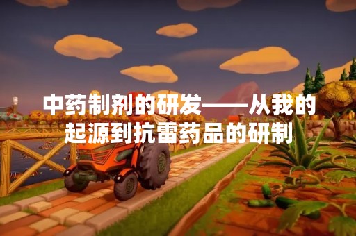 中药制剂的研发——从我的起源到抗雷药品的研制