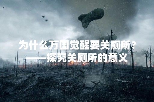为什么万国觉醒要关厕所？——探究关厕所的意义