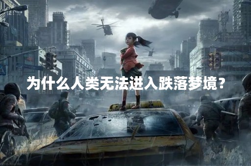 为什么人类无法进入跌落梦境？