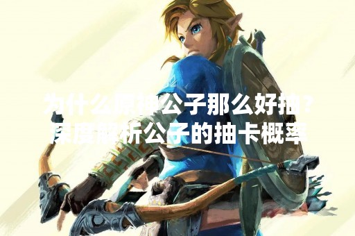 为什么原神公子那么好抽？深度解析公子的抽卡概率
