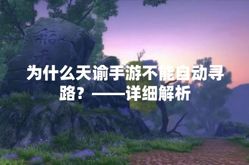为什么天谕手游不能自动寻路？——详细解析
