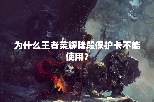 为什么王者荣耀降段保护卡不能使用？
