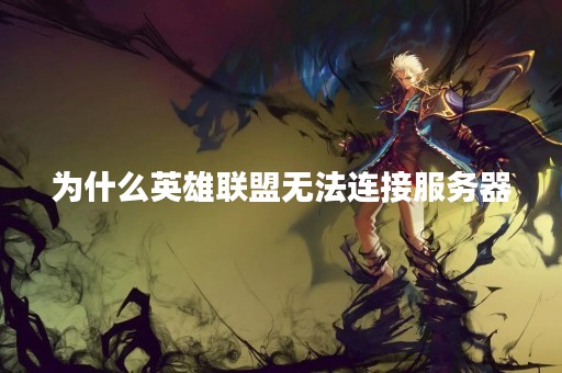 为什么英雄联盟无法连接服务器