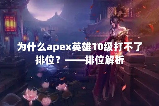 为什么apex英雄10级打不了排位？——排位解析