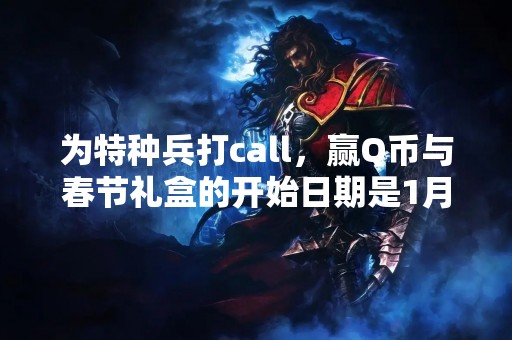 为特种兵打call，赢Q币与春节礼盒的开始日期是1月几日呢？