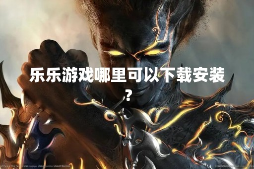 乐乐游戏哪里可以下载安装？